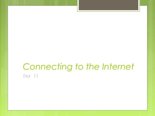 Connecting to the Internet
Day II
 