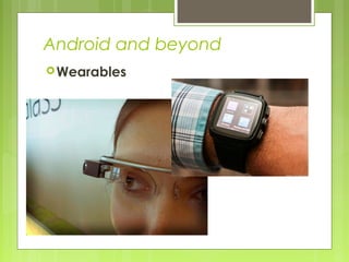 Android and beyond
Wearables
 