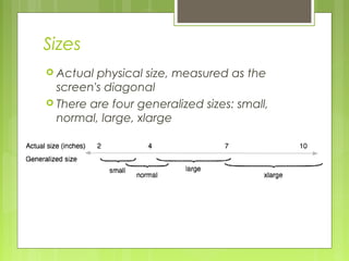 Sizes
 Actual physical size, measured as the
screen's diagonal
 There are four generalized sizes: small,
normal, large, xlarge
 