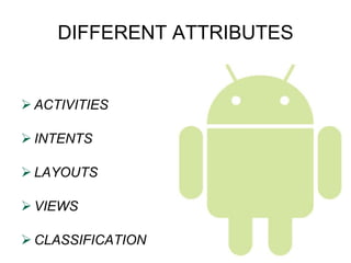 DIFFERENT ATTRIBUTES ACTIVITIES INTENTS LAYOUTS  VIEWS CLASSIFICATION 