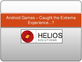 Android Games – Caught the Extreme
Experience...?
 