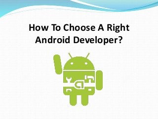 How To Choose A Right 
Android Developer? 
 