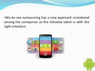 •We do see outsourcing has a new approach considered 
among the companies as the initiative taken is with the 
right intention. 
 