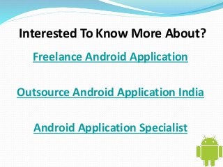 Interested To Know More About? 
Freelance Android Application 
Outsource Android Application India 
Android Application Specialist 
 