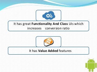 It has great Functionality And Class UIs which 
increases conversion ratio 
It has Value Added features 
 