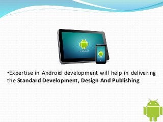 •Expertise in Android development will help in delivering 
the Standard Development, Design And Publishing. 
 