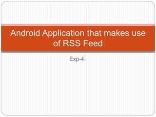Exp-4
Android Application that makes use
of RSS Feed
 