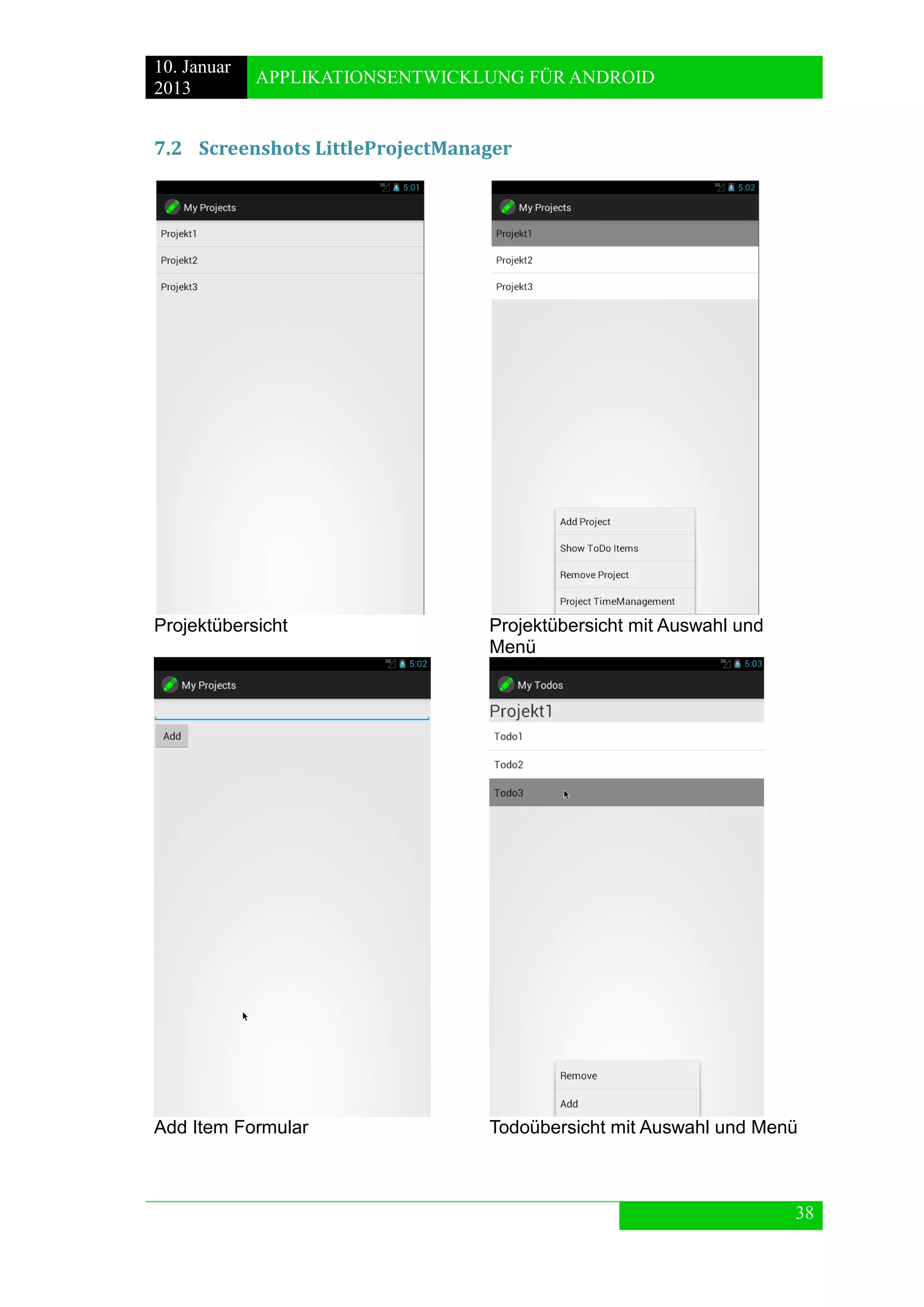 10. Januar 
2013 
APPLIKATIONSENTWICKLUNG FÜR ANDROID 
38 
7.2 Screenshots LittleProjectManager 
Projektübersicht 
Projektübersicht mit Auswahl und Menü 
Add Item Formular 
Todoübersicht mit Auswahl und Menü 
 