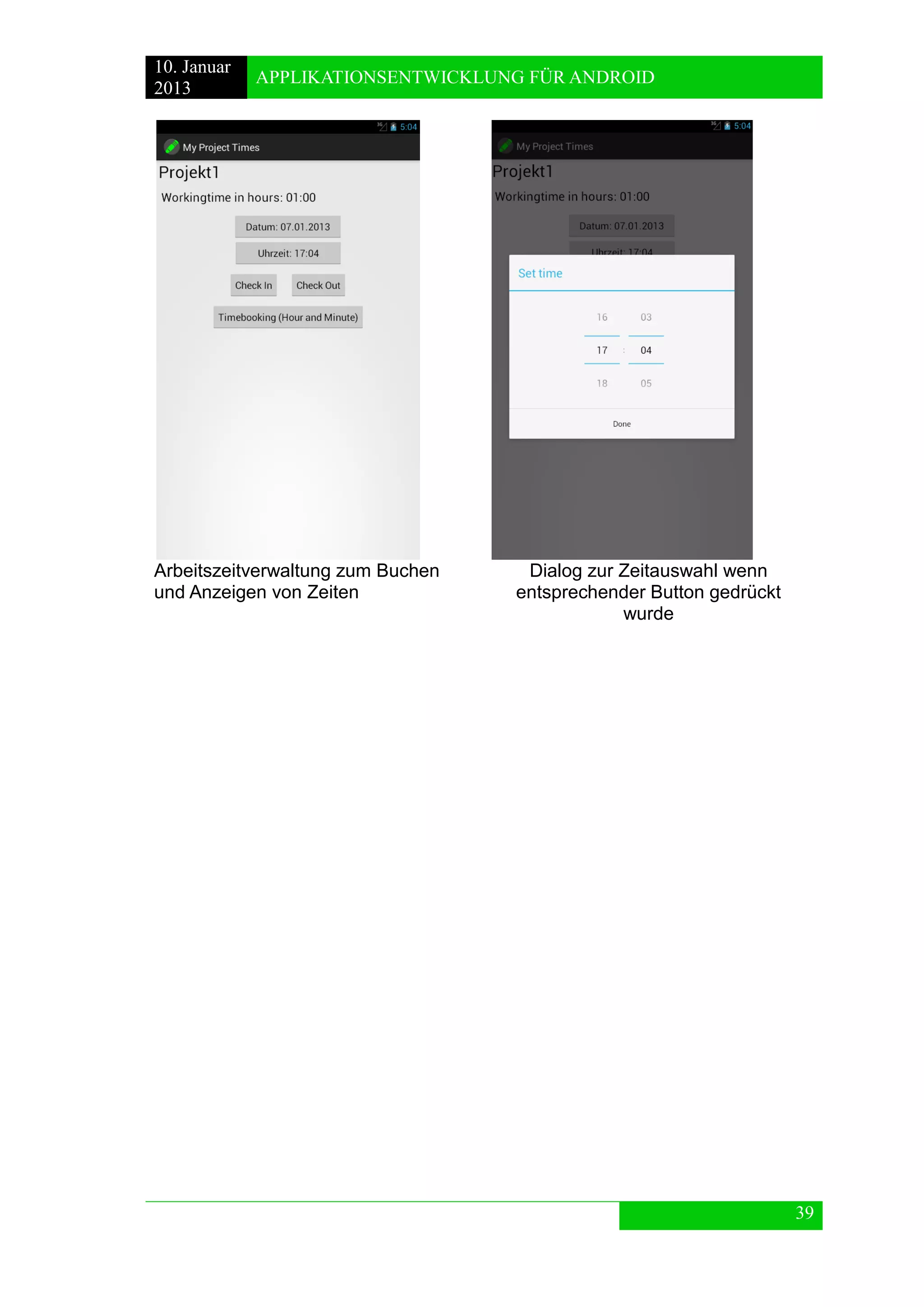 10. Januar 
2013 
APPLIKATIONSENTWICKLUNG FÜR ANDROID 
39 
Arbeitszeitverwaltung zum Buchen und Anzeigen von Zeiten 
Dialog zur Zeitauswahl wenn entsprechender Button gedrückt wurde 
 