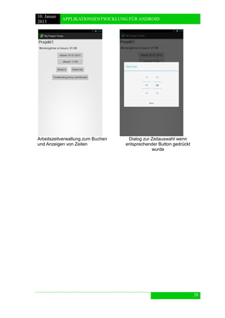 10. Januar 
2013 
APPLIKATIONSENTWICKLUNG FÜR ANDROID 
39 
Arbeitszeitverwaltung zum Buchen und Anzeigen von Zeiten 
Dialog zur Zeitauswahl wenn entsprechender Button gedrückt wurde 
 