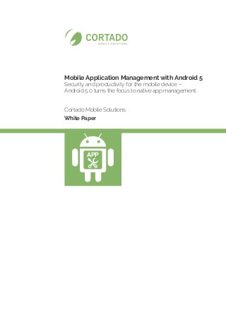 Mobile Application Management with Android 5
Security and productivity for the mobile device –
Android 5.0 turns the focus to native app management
Cortado Mobile Solutions
White Paper
APP
 