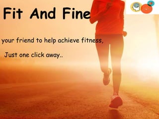 Fit And Fine
your friend to help achieve fitness,
Just one click away..
 