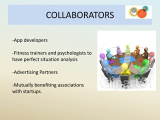 COLLABORATORS
-App developers
-Fitness trainers and psychologists to
have perfect situation analysis
-Advertising Partners
-Mutually benefiting associations
with startups.
 