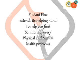 Fit And Fine
extends its helping hand
To help you find
Solutions of every
Physical and Mental
health problems
 