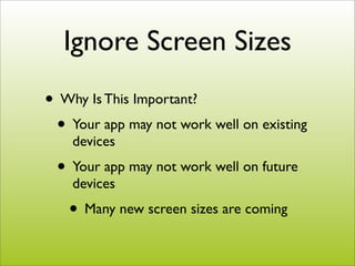 Ignore Screen Sizes
• Why Is This Important?
 • Your app may not work well on existing
    devices
 • Your app may not wor...