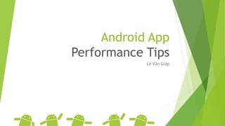 Android App
Performance Tips
Lê Văn Giáp
 