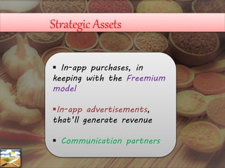 Strategic Assets
 In-app purchases, in
keeping with the Freemium
model
In-app advertisements,
that’ll generate revenue
 Communication partners
 