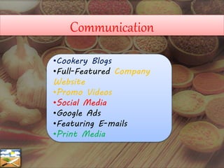 Communication
•Cookery Blogs
•Full-Featured Company
Website
•Promo Videos
•Social Media
•Google Ads
•Featuring E-mails
•Print Media
 