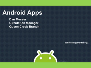 Android Apps
  Dan Messer
  Circulation Manager
  Queen Creek Branch




                        danmesser@mcldaz.org
 