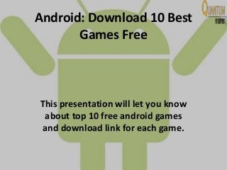 Android: Download 10 Best
Games Free
This presentation will let you know
about top 10 free android games
and download link for each game.
 