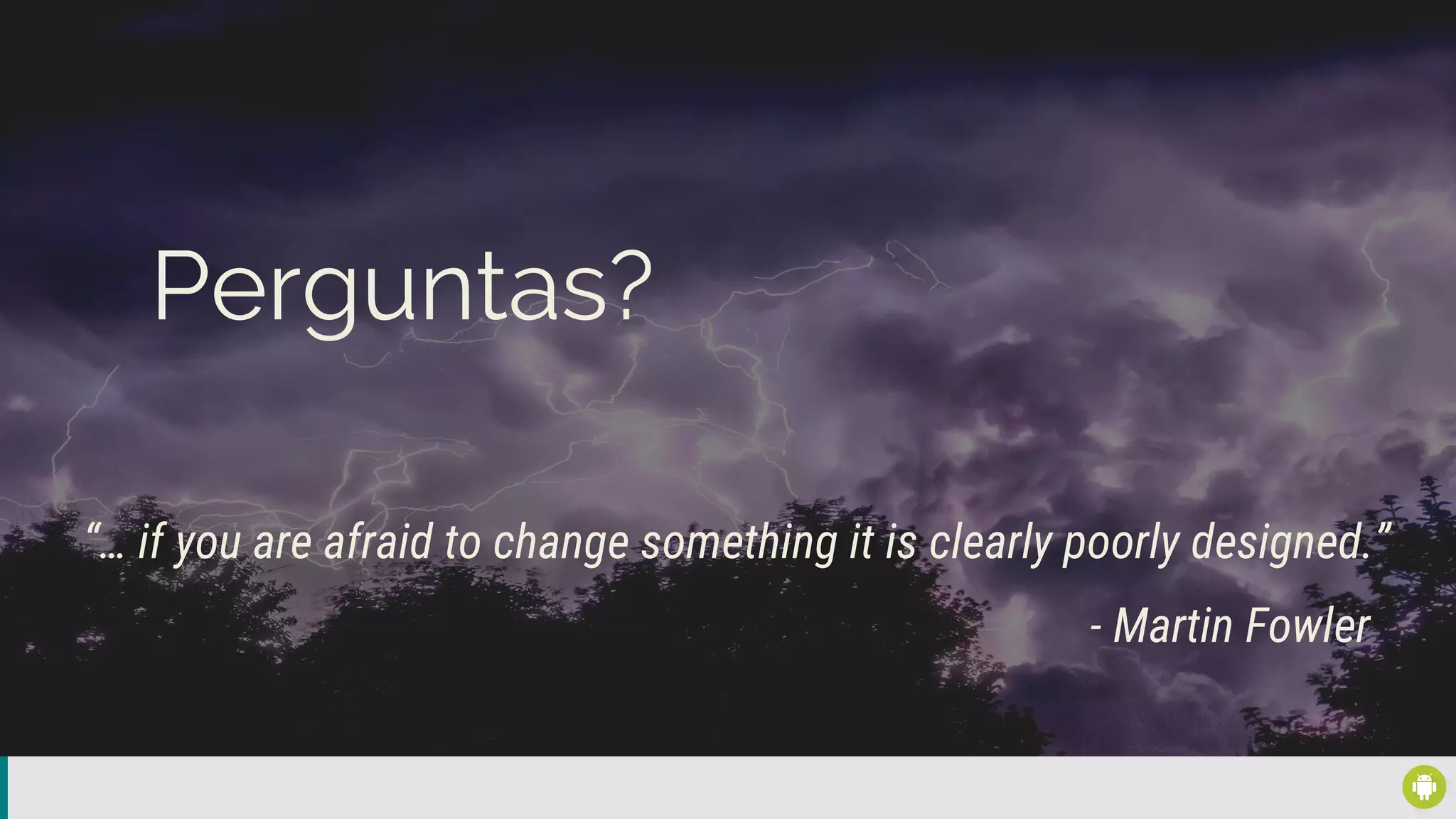 “… if you are afraid to change something it is clearly poorly designed.”
- Martin Fowler
Perguntas?
 