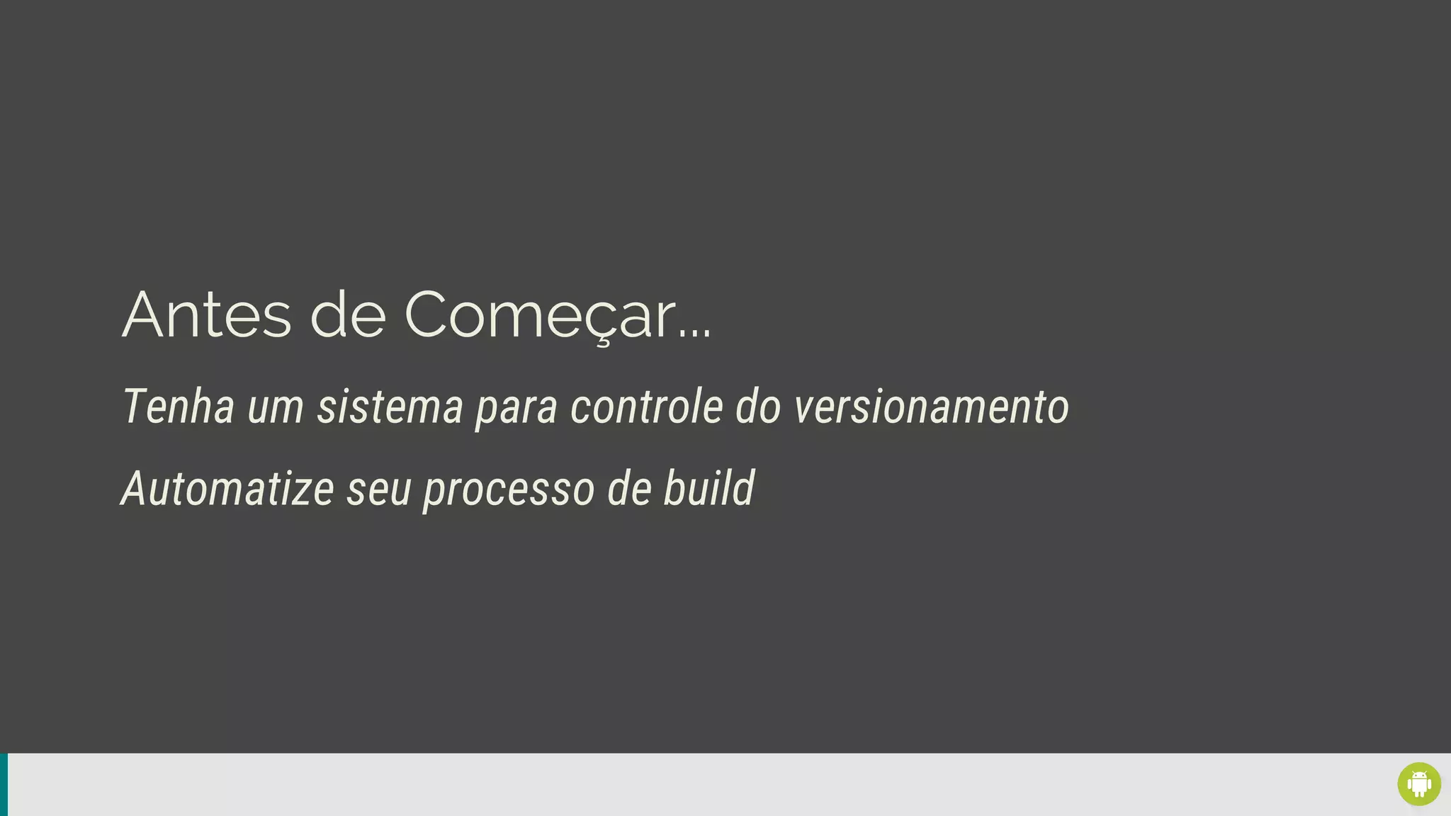 Antes de Começar...
Tenha um sistema para controle do versionamento
Automatize seu processo de build
 