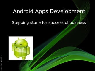 Android Apps Development

                              Stepping stone for successful business
Layout by orngjce223, CC-BY
 