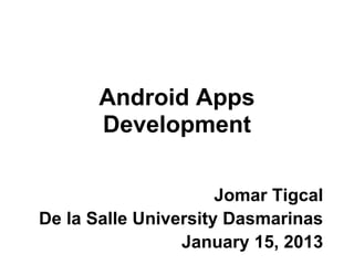 Android Apps
       Development

                      Jomar Tigcal
De la Salle University Dasmarinas
                 January 15, 2013
 