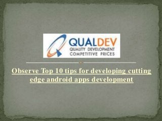 Observe Top 10 tips for developing cutting
edge android apps development

 