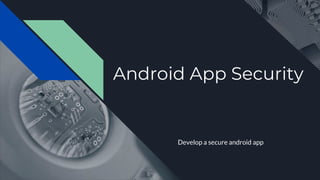 Android App Security
Develop a secure android app
 
