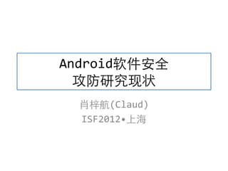 Android软件安全
攻防研究现状
肖梓航(Claud)
ISF2012•上海
 