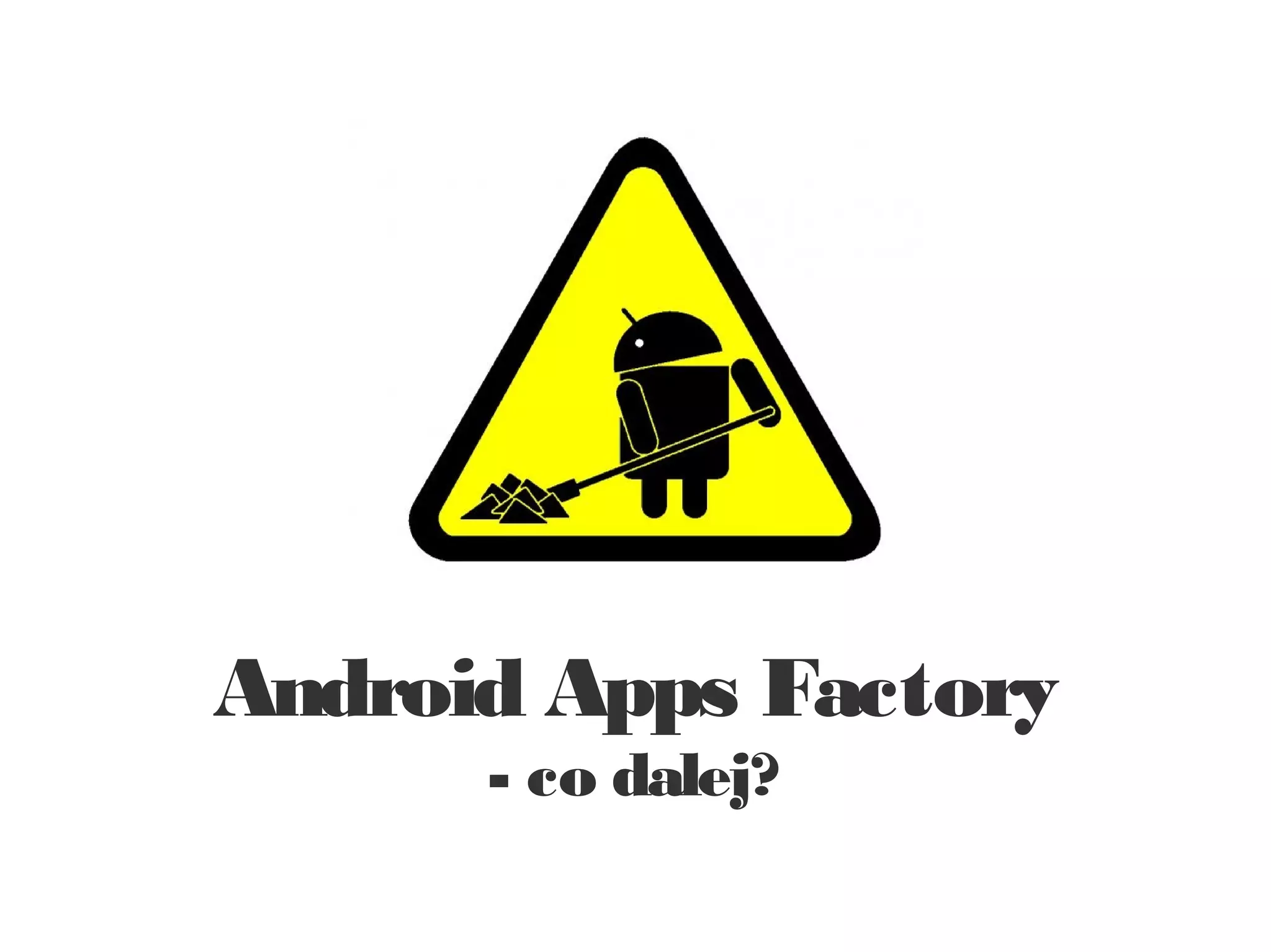Android Apps Factory
      - co dalej?
 