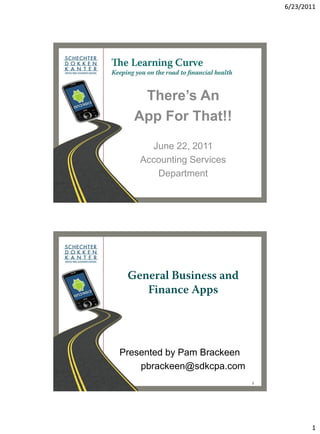 6/23/2011




   There’s An
  App For That!!
      June 22, 2011
    Accounting Services
       Department




Presented by Pam Brackeen
    pbrackeen@sdkcpa.com
                            2




                                       1
 