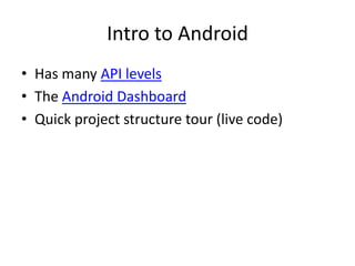 Intro to Android
• Has many API levels
• The Android Dashboard
• Quick project structure tour (live code)