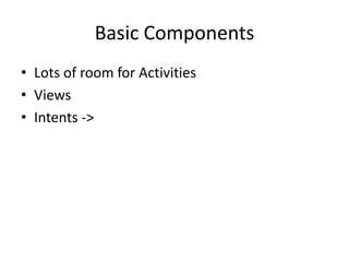 Basic Components
• Lots of room for Activities
• Views
• Intents ->