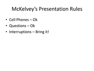 McKelvey’s Presentation Rules
• Cell Phones – Ok
• Questions – Ok
• Interruptions – Bring it!