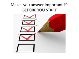 Makes you answer important ?’s
BEFORE YOU START