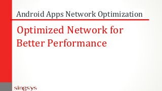 Android Apps Network Optimization
Optimized Network for
Better Performance
 