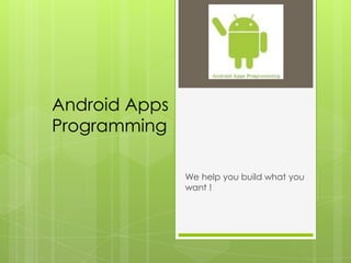 Android Apps
Programming

               We help you build what you
               want !
 
