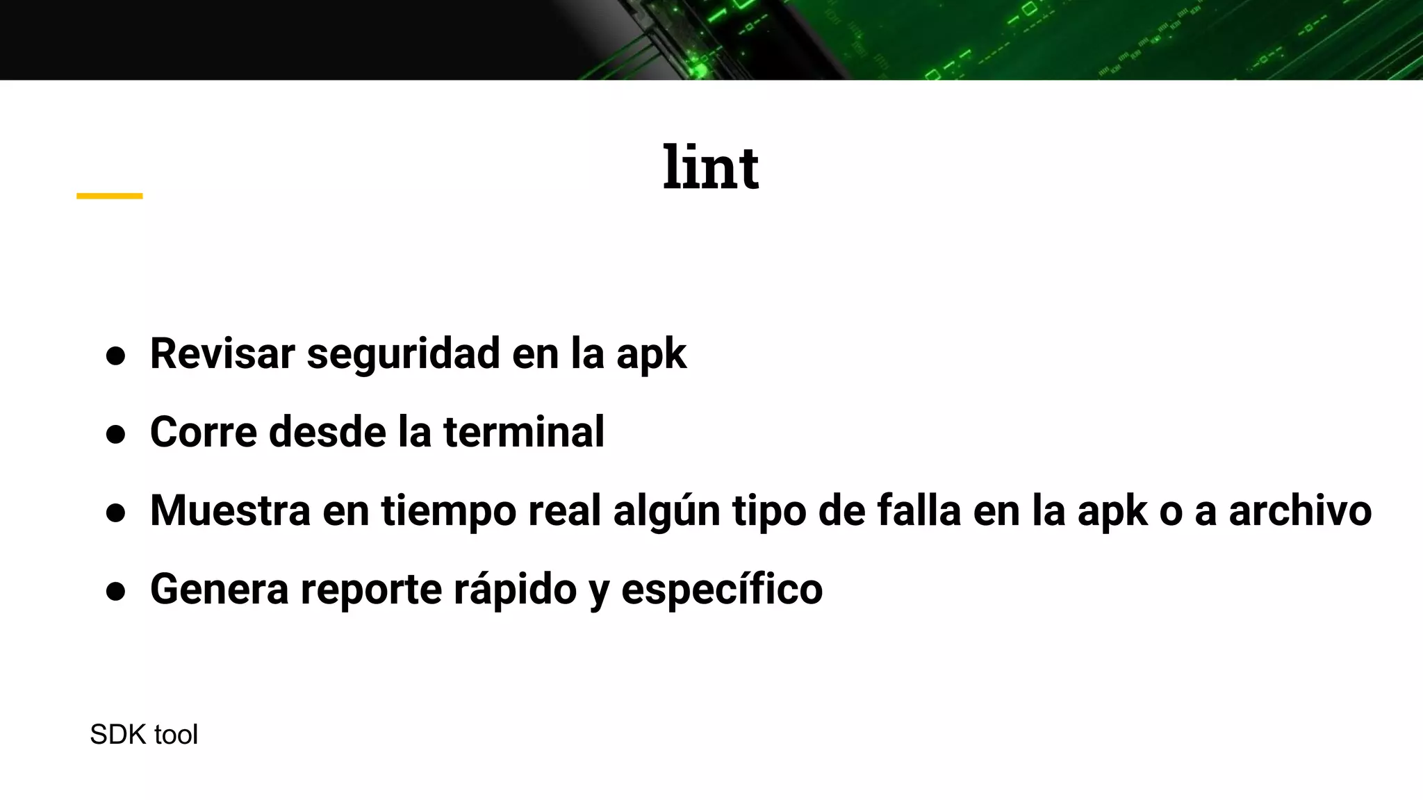 lint
● Revisar seguridad en la apk
● Corre desde la terminal
● Muestra en tiempo real algún tipo de falla en la apk o a archivo
● Genera reporte rápido y específico
SDK tool
 