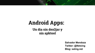 Android Apps:
Un dia sin dex2jar y
sin apktool
Salvador Mendoza
Twitter: @Netxing
Blog: salmg.net
 