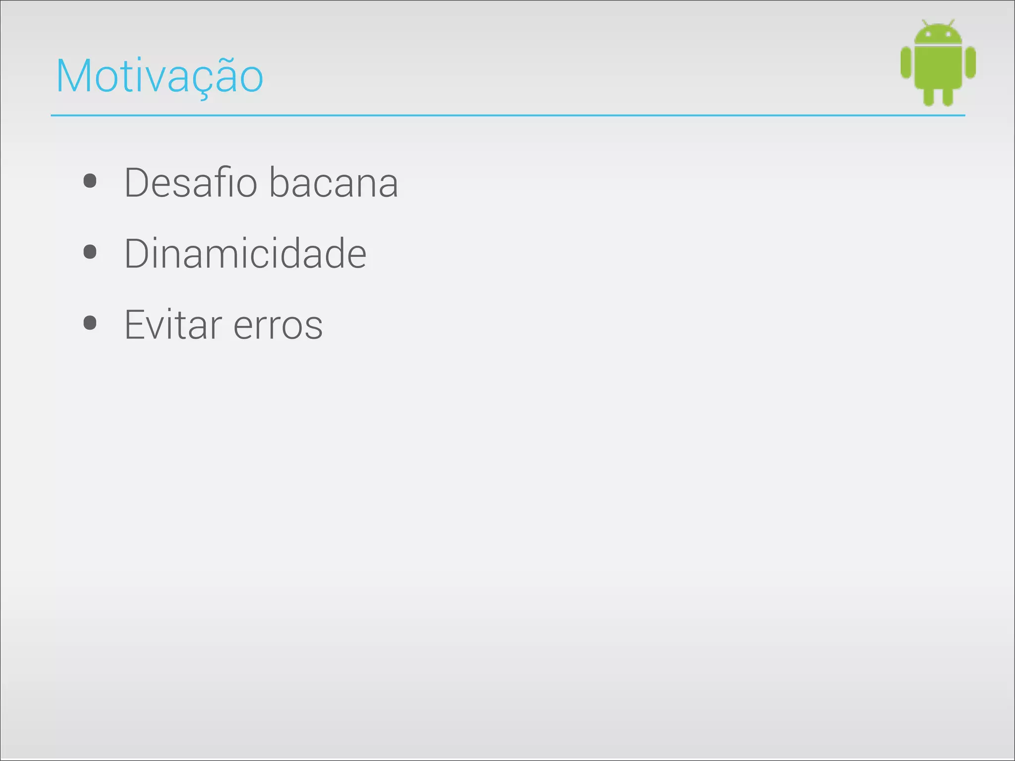 • Desaﬁo bacana
• Dinamicidade
• Evitar erros
Motivação
 