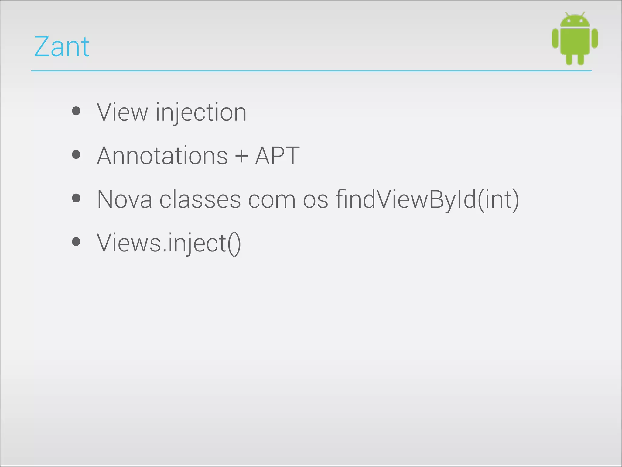 Zant
• View injection
• Annotations + APT
• Nova classes com os ﬁndViewById(int)
• Views.inject()
 