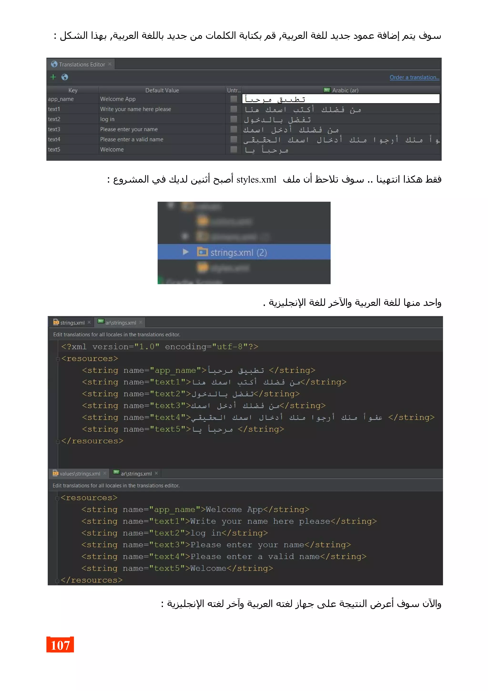 : ‫الشكل‬ ‫بهذا‬ ,‫العربية‬ ‫باللغة‬ ‫جديد‬ ‫من‬ ‫الكلمات‬ ‫بكتابة‬ ‫قم‬ ,‫العربية‬ ‫للغة‬ ‫جديد‬ ‫عمود‬ ‫إضافة‬ ‫يتم‬ ‫سوف‬
‫ملف‬ ‫أن‬ ‫تلحظ‬ ‫سوف‬ .. ‫انتهينا‬ ‫هكذا‬ ‫فقط‬styles.xml: ‫المشروع‬ ‫في‬ ‫لديك‬ ‫أثنين‬ ‫أصبح‬
. ‫النجليزية‬ ‫للغة‬ ‫والخر‬ ‫العربية‬ ‫للغة‬ ‫منها‬ ‫واحد‬
: ‫النجليزية‬ ‫لغته‬ ‫وآخر‬ ‫العربية‬ ‫لغته‬ ‫جهاز‬ ‫على‬ ‫النتيجة‬ ‫أعرض‬ ‫سوف‬ ‫والن‬
107
 