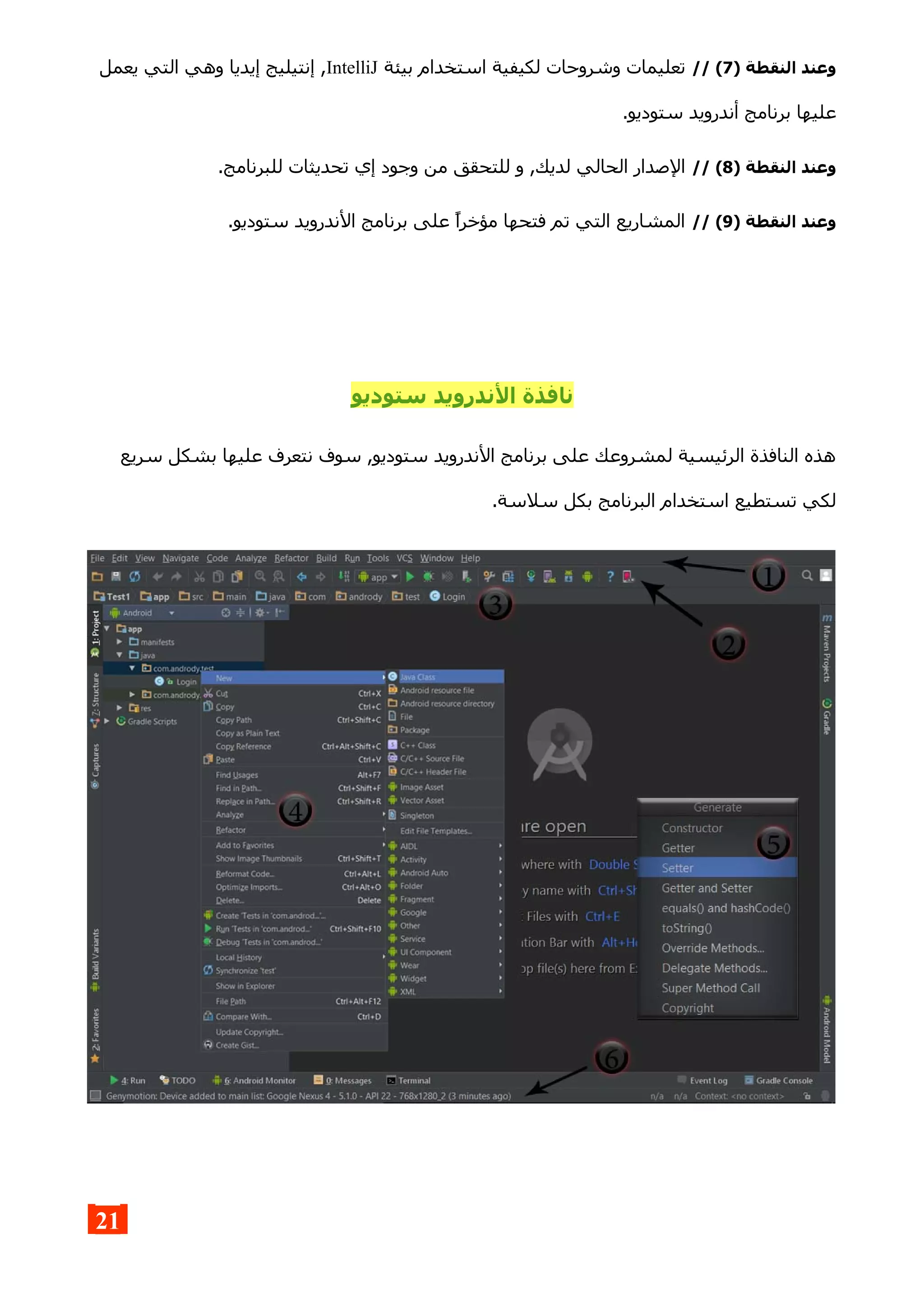 ) ‫النقطة‬ ‫وعند‬7// (‫بيئة‬ ‫استخدام‬ ‫لكيفية‬ ‫وشروحات‬ ‫تعليمات‬IntelliJ‫يعمل‬ ‫التي‬ ‫وهي‬ ‫إيديا‬ ‫إنتيليج‬ ,
.‫ستوديو‬ ‫أندرويد‬ ‫برنامج‬ ‫عليها‬
) ‫النقطة‬ ‫وعند‬8// (.‫للبرنامج‬ ‫تحديثات‬ ‫إي‬ ‫وجود‬ ‫من‬ ‫للتحقق‬ ‫و‬ ,‫لديك‬ ‫الحالي‬ ‫الصدار‬
) ‫النقطة‬ ‫وعند‬9// (.‫ستوديو‬ ‫الندرويد‬ ‫برنامج‬ ‫على‬ ‫مؤخرا‬ ‫فتحها‬ ‫تم‬ ‫التي‬ ‫المشاريع‬
‫ستوديو‬ ‫الندرويد‬ ‫نافذة‬
‫سريع‬ ‫بشكل‬ ‫عليها‬ ‫نتعرف‬ ‫سوف‬ ,‫ستوديو‬ ‫الندرويد‬ ‫برنامج‬ ‫على‬ ‫لمشروعك‬ ‫الرئيسية‬ ‫النافذة‬ ‫هذه‬
.‫سلسة‬ ‫بكل‬ ‫البرنامج‬ ‫استخدام‬ ‫تستطيع‬ ‫لكي‬
21
 