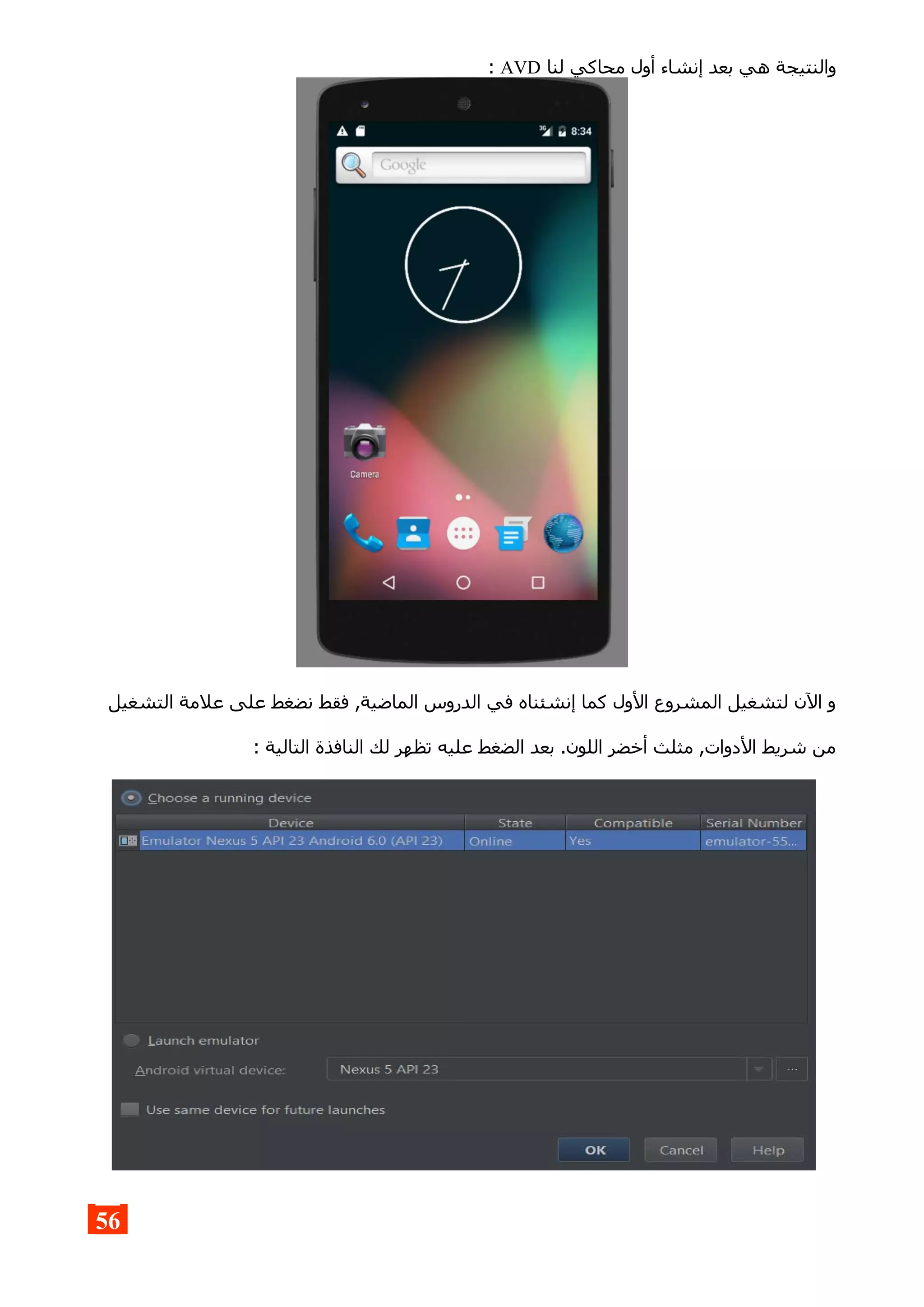 ‫لنا‬ ‫محاكي‬ ‫أول‬ ‫إنشاء‬ ‫بعد‬ ‫هي‬ ‫والنتيجة‬AVD:
‫التشغيل‬ ‫علمة‬ ‫على‬ ‫نضغط‬ ‫فقط‬ ,‫الماضية‬ ‫الدروس‬ ‫في‬ ‫إنشئناه‬ ‫كما‬ ‫الول‬ ‫المشروع‬ ‫لتشغيل‬ ‫الن‬ ‫و‬
: ‫التالية‬ ‫النافذة‬ ‫لك‬ ‫تظهر‬ ‫عليه‬ ‫الضغط‬ ‫بعد‬ .‫اللون‬ ‫أخضر‬ ‫مثلث‬ ,‫الدوات‬ ‫شريط‬ ‫من‬
56
 