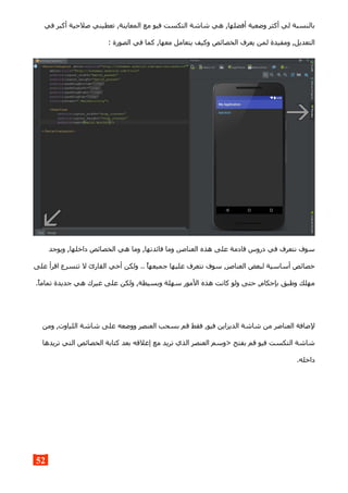 ‫في‬ ‫أكبر‬ ‫صلحية‬ ‫تعطيني‬ ,‫المعاينة‬ ‫مع‬ ‫فيو‬ ‫التكست‬ ‫شاشة‬ ‫هي‬ ,‫أفضلها‬ ‫وضعية‬ ‫أكثر‬ ‫لي‬ ‫بالنسبة‬
: ‫الصورة‬ ‫في‬ ‫كما‬ ,‫معها‬ ‫يتعامل‬ ‫وكيف‬ ‫الخصائص‬ ‫يعرف‬ ‫لمن‬ ‫ومفيدة‬ ,‫التعديل‬
‫ويوجد‬ ,‫داخلها‬ ‫الخصائص‬ ‫هي‬ ‫وما‬ ,‫فائدتها‬ ‫وما‬ ,‫العناصر‬ ‫هذه‬ ‫على‬ ‫قادمة‬ ‫دروس‬ ‫في‬ ‫نتعرف‬ ‫سوف‬
‫على‬ ‫اقرأ‬ ‫تتسرع‬ ‫ل‬ ‫القارئ‬ ‫أخي‬ ‫ولكن‬ .. ‫جميعها‬ ‫عليها‬ ‫نتعرف‬ ‫سوف‬ ,‫العناصر‬ ‫لبعض‬ ‫أساسية‬ ‫خصائص‬
.‫تماما‬ ‫جديدة‬ ‫هي‬ ‫غيرك‬ ‫على‬ ‫ولكن‬ ,‫وبسيطة‬ ‫سهلة‬ ‫المور‬ ‫هذه‬ ‫كانت‬ ‫ولو‬ ‫حتى‬ ,‫بإحكام‬ ‫وطبق‬ ‫مهلك‬
‫ومن‬ ,‫اللياوت‬ ‫شاشة‬ ‫على‬ ‫ووضعه‬ ‫العنصر‬ ‫بسحب‬ ‫قم‬ ‫فقط‬ ,‫فيو‬ ‫الديزاين‬ ‫شاشة‬ ‫من‬ ‫العناصر‬ ‫لضافة‬
‫تريدها‬ ‫التي‬ ‫الخصائص‬ ‫كتابة‬ ‫بعد‬ ‫إغلقه‬ ‫مع‬ ‫تريد‬ ‫الذي‬ ‫العنصر‬ ‫>وسم‬ ‫بفتح‬ ‫قم‬ ‫فيو‬ ‫التكست‬ ‫شاشة‬
.‫داخله‬
52
 