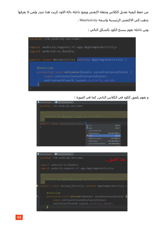 ‫يعرفها‬ ‫ل‬ ‫ولمن‬ ,‫جيد‬ ‫هذا‬ ‫كريت‬ ‫الون‬ ‫دالة‬ ‫داخله‬ ‫ويضع‬ ‫اكتفتي‬ ‫وجعله‬ ‫الكلس‬ ‫تعديل‬ ‫كيفية‬ ‫حفظ‬ ‫من‬
‫واسمه‬ ‫الرئيسية‬ ‫الكتفتي‬ ‫إلى‬ ‫يذهب‬MainActivity.
: ‫التالي‬ ‫بالشكل‬ ‫الكود‬ ‫بنسخ‬ ‫نقوم‬ ‫داخله‬ ‫ومن‬
: ‫الصورة‬ ‫في‬ ‫كما‬ ,‫الثاني‬ ‫الكلس‬ ‫في‬ ‫الكود‬ ‫بلصق‬ ‫نقوم‬ ‫و‬
95
 