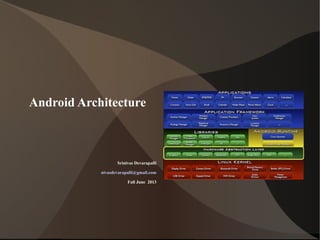 Android Architecture
Srinivas Devarapalli
nivasdevarapalli@gmail.com
Fall June 2013
 