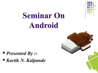 Seminar On
Android
Presented By :-
Kartik N. Kalpande
 